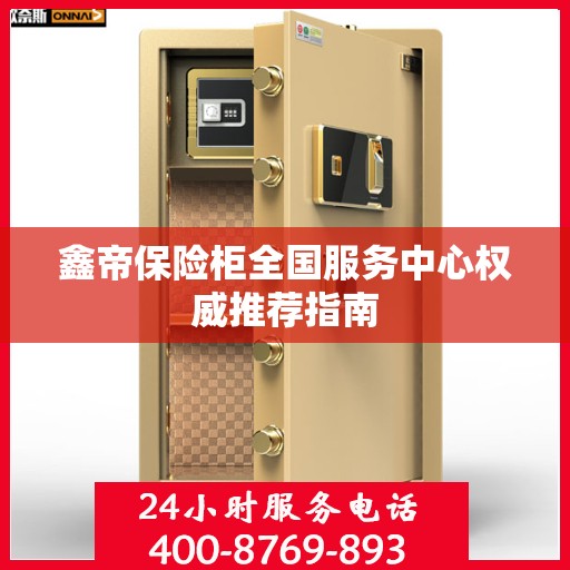 鑫帝保险柜全国服务中心权威推荐指南