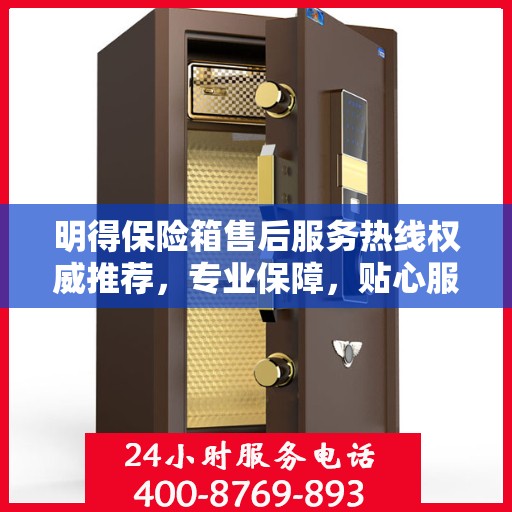 明得保险箱售后服务热线权威推荐，专业保障，贴心服务