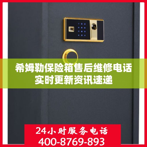 希姆勒保险箱售后维修电话实时更新资讯速递