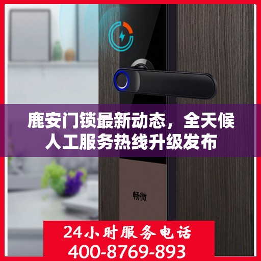 鹿安门锁最新动态，全天候人工服务热线升级发布