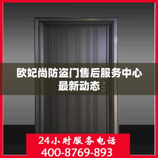 欧妃尚防盗门售后服务中心最新动态