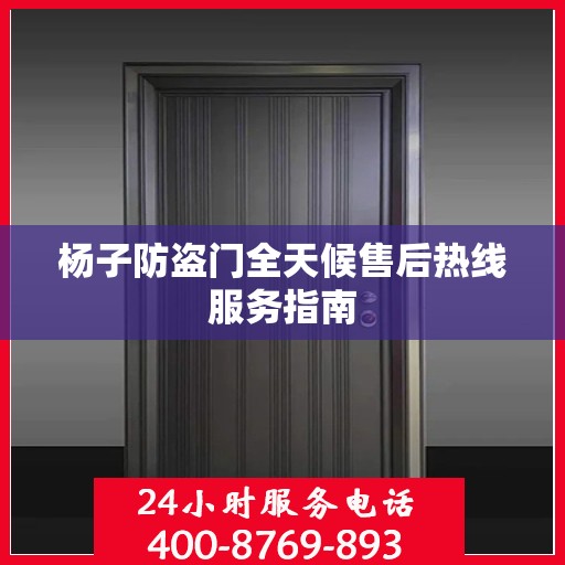 杨子防盗门全天候售后热线服务指南