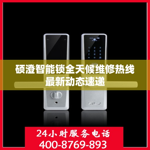 硕澄智能锁全天候维修热线最新动态速递
