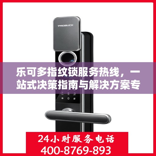 乐可多指纹锁服务热线，一站式决策指南与解决方案专家