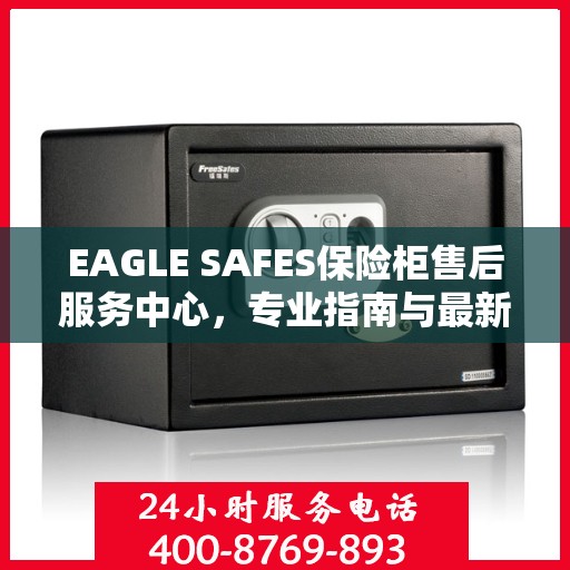 EAGLE SAFES保险柜售后服务中心，专业指南与最新售后攻略