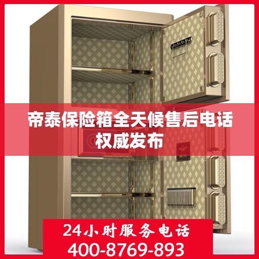 帝泰保险箱全天候售后电话权威发布