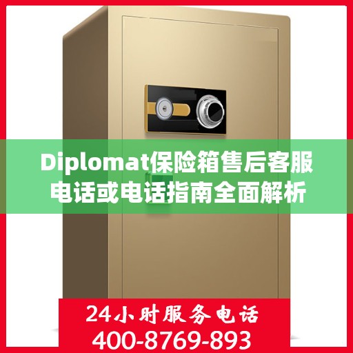 Diplomat保险箱售后客服电话或电话指南全面解析