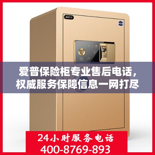 爱普保险柜专业售后电话，权威服务保障信息一网打尽