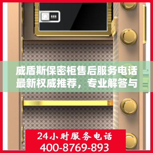 威盾斯保密柜售后服务电话最新权威推荐，专业解答与快速响应服务热线揭秘！