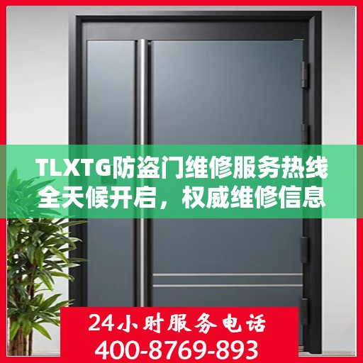 TLXTG防盗门维修服务热线全天候开启，权威维修信息与您同行