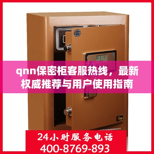 qnn保密柜客服热线，最新权威推荐与用户使用指南