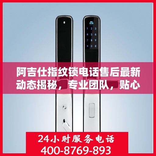 阿吉仕指纹锁电话售后最新动态揭秘，专业团队，贴心服务