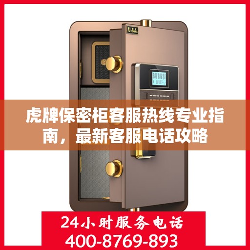 虎牌保密柜客服热线专业指南，最新客服电话攻略