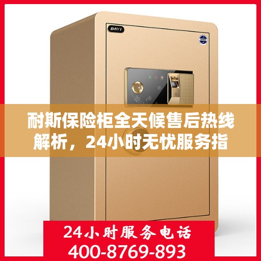 耐斯保险柜全天候售后热线解析，24小时无忧服务指南