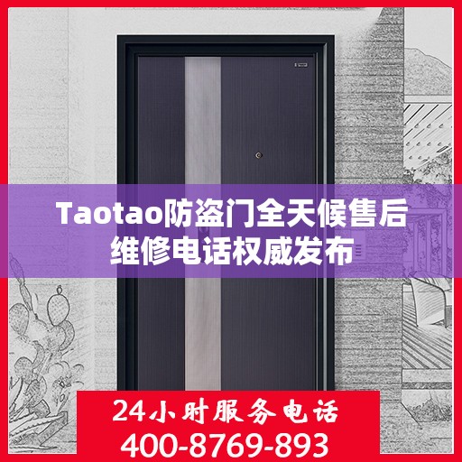 Taotao防盗门全天候售后维修电话权威发布