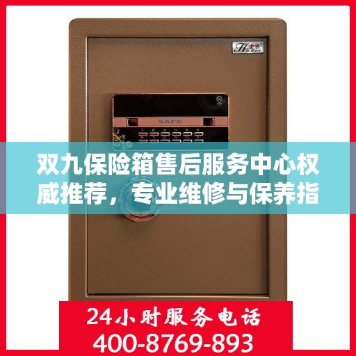 双九保险箱售后服务中心权威推荐，专业维修与保养指南