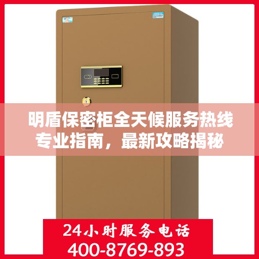 明盾保密柜全天候服务热线专业指南，最新攻略揭秘