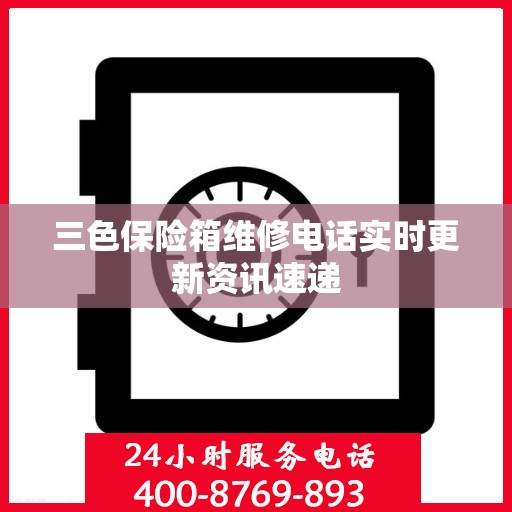 三色保险箱维修电话实时更新资讯速递