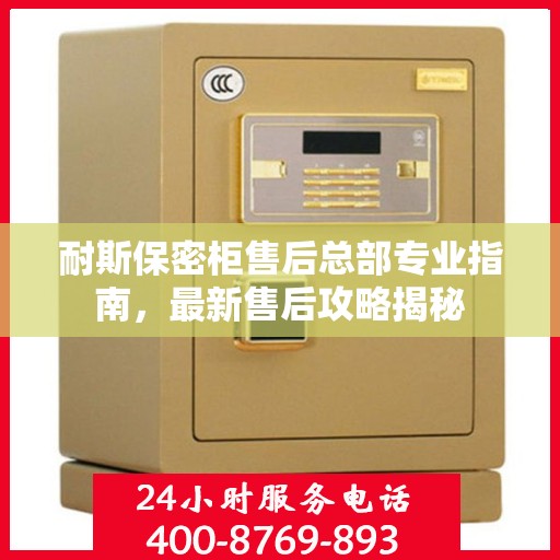 耐斯保密柜售后总部专业指南，最新售后攻略揭秘