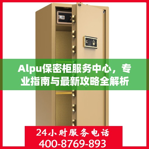 Alpu保密柜服务中心，专业指南与最新攻略全解析