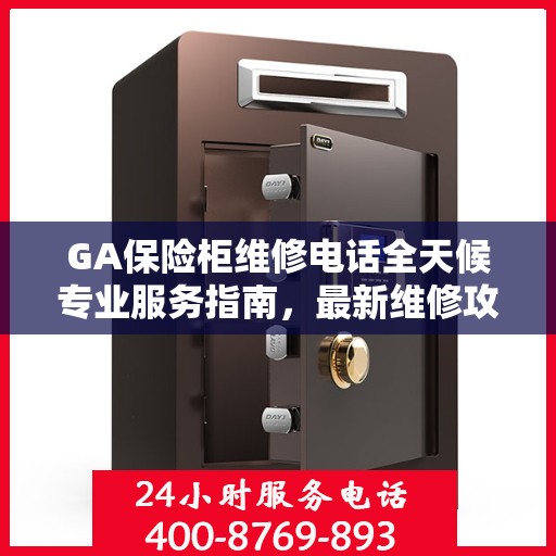 GA保险柜维修电话全天候专业服务指南，最新维修攻略及联系方式