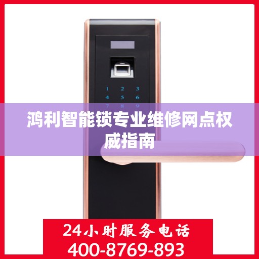 鸿利智能锁专业维修网点权威指南