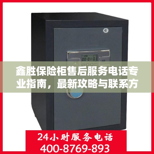 鑫胜保险柜售后服务电话专业指南，最新攻略与联系方式揭秘