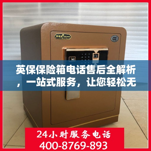 英保保险箱电话售后全解析，一站式服务，让您轻松无忧！