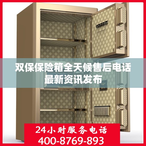 双保保险箱全天候售后电话最新资讯发布