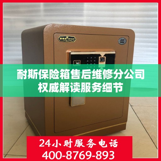 耐斯保险箱售后维修分公司权威解读服务细节