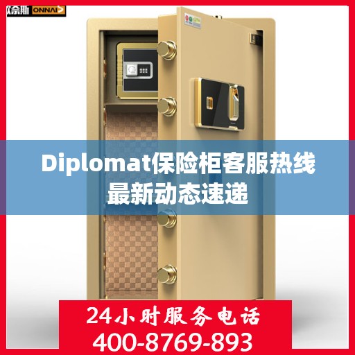 Diplomat保险柜客服热线最新动态速递