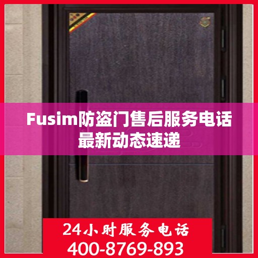 Fusim防盗门售后服务电话最新动态速递