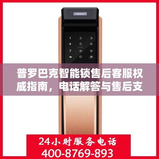 普罗巴克智能锁售后客服权威指南，电话解答与售后支持