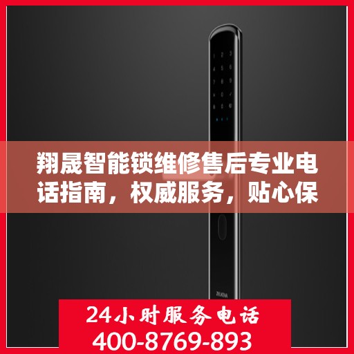 翔晟智能锁维修售后专业电话指南，权威服务，贴心保障