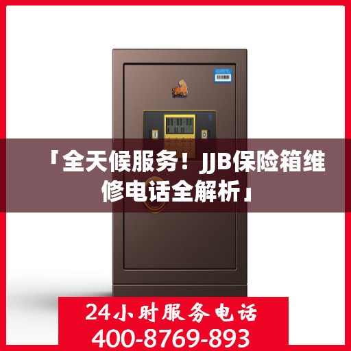 「全天候服务！JJB保险箱维修电话全解析」