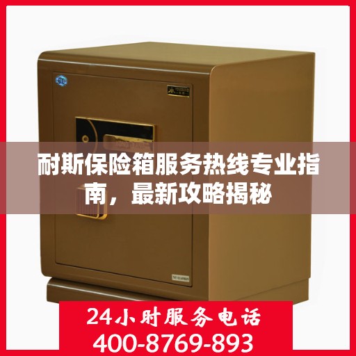 耐斯保险箱服务热线专业指南，最新攻略揭秘