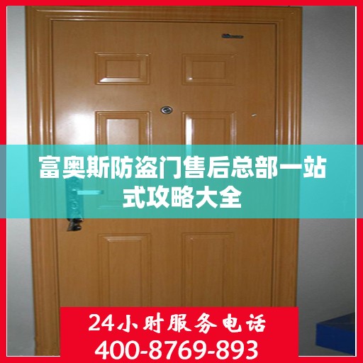 富奥斯防盗门售后总部一站式攻略大全