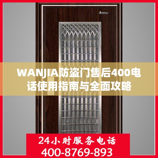 WANJIA防盗门售后400电话使用指南与全面攻略