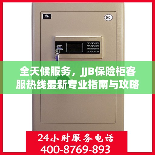 全天候服务，JJB保险柜客服热线最新专业指南与攻略
