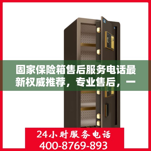 固家保险箱售后服务电话最新权威推荐，专业售后，一键解决您的需求！