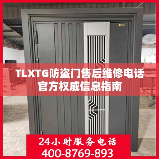 TLXTG防盗门售后维修电话官方权威信息指南