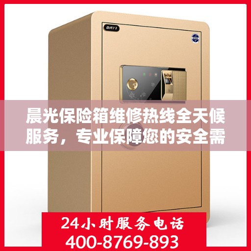 晨光保险箱维修热线全天候服务，专业保障您的安全需求