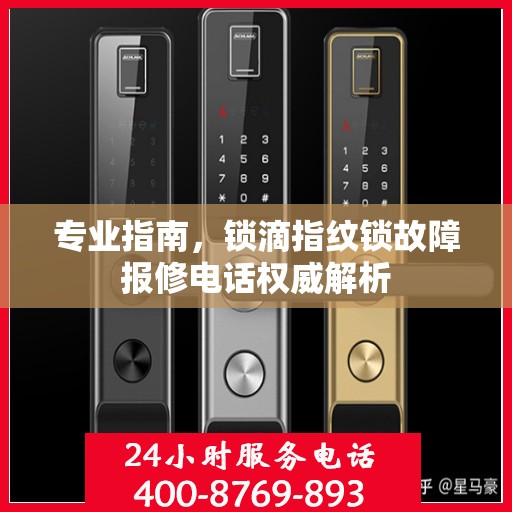 专业指南，锁滴指纹锁故障报修电话权威解析