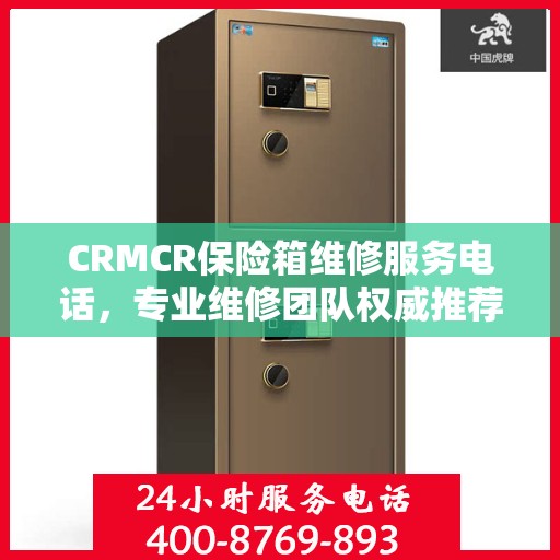 CRMCR保险箱维修服务电话，专业维修团队权威推荐