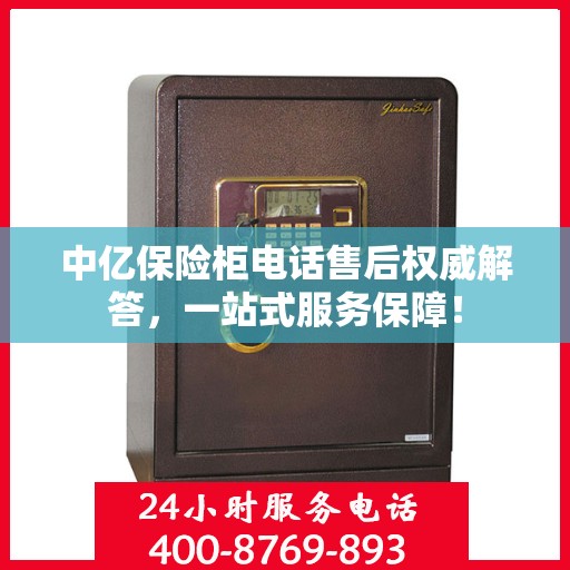 中亿保险柜电话售后权威解答，一站式服务保障！