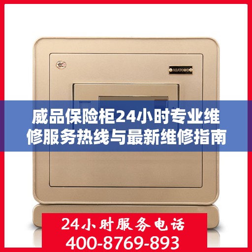 威品保险柜24小时专业维修服务热线与最新维修指南