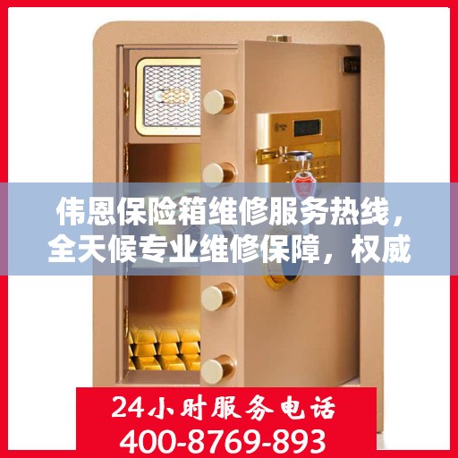 伟恩保险箱维修服务热线，全天候专业维修保障，权威信息一览无余