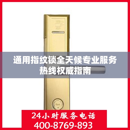 通用指纹锁全天候专业服务热线权威指南
