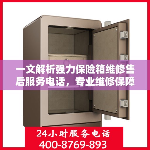 一文解析强力保险箱维修售后服务电话，专业维修保障您的安全之选