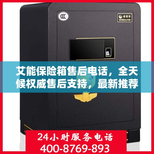 艾能保险箱售后电话，全天候权威售后支持，最新推荐热线随时为您服务